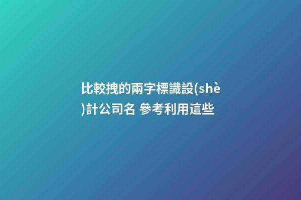 比較拽的兩字標識設(shè)計公司名 參考利用這些-第1張-公司起名-玄機派